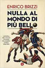 64478 - Brizzi, E. - Nulla al mondo di piu' bello. L'epopea del calcio italiano tra guerra e pace 1938-1950