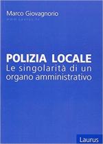 64491 - Giovagnorio, M. - Polizia locale. Le singolarita' di un organo amministrativo