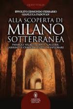 64582 - Ferrario-Padovan, I.E.-G. - Alla scoperta di Milano sotterranea. Passaggi segreti, cripte, gallerie, labirinti e cunicoli tutti da esplorare