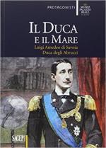 64627 - Leoncini, L. cur - Duca e il mare. Luigi Amedeo di Savoia Duca degli Abruzzi (Il)