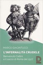 64770 - Giacintucci, M. - Infernalita' crudele. Benvenuto Cellini e il sacco di Roma del 1527 (L')