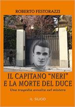 65078 - Festorazzi, R. - Capitano 'Neri' e la morte del Duce. Una tragedia avvolta nel mistero (Il)