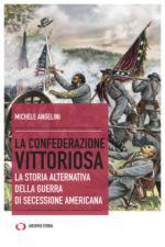 65281 - Angelini, M. - Confederazione Vittoriosa. La storia alternativa della Guerra di Secessione Americana (La)