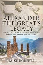 65398 - Roberts, M. - Alexander the Great's Legacy. The Decline of Macedonian Europe in the Wake of the Wars of the Successors