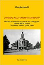 65412 - Macchi, C. - D'ordine del comando germanico. Misfatti ed eroismi raccontati nei 'Rapporti' della GNR di Varese. Novembre 1943-aprile 1945