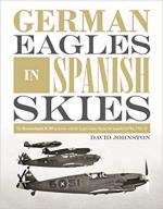 65461 - Johnston, D. - German Eagles in Spanish Skies. The Messerschmitt Bf 109 with the Legion Condor during the Spanish Civil War 1936-39