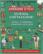 65482 - Arnold, N. - Scienza che passione! - Missione Stem. Atomi incredibili e materia nel caos