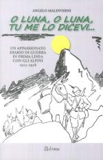 65545 - Malinverni, A. - O luna, o luna, tu me lo dicevi... Un appassionato diario di guerra in prima linea con gli Alpini 1915-1918