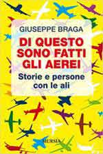 65801 - Braga, G. - Di questo sono fatti gli aerei. Storie e persone con le ali