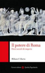 65864 - Harris, W.V. - Potere di Roma. Dieci secoli di Impero (Il)