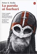 65882 - Wells, P.S. - Parola ai barbari. Come i popoli conquistati hanno disegnato l'Europa romana (La)
