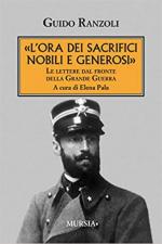 65909 - Ranzoli, G. - Ora dei sacrifici nobili e generosi. Le lettere dal fronte della Grande Guerra (L')