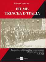 66000 - Cappelari, P. - Fiume trincea d'Italia. La questione adriatica dalla protesta nazionale all'insurrezione fascista 1918-1922