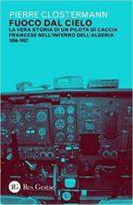 66131 - Clostermann, P. - Fuoco dal cielo. La vera storia di un pilota di caccia francese nell'inferno dell'Algeria 1956-1957