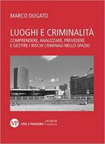 66269 - Dugato, M. - Luoghi e criminalita'. Comprendere, analizzare, prevedere e gestire i rischi criminali nello spazio