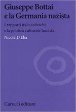 66475 - D'Elia, N. - Giuseppe Bottai e la Germania nazista. I rapporti italo-tedeschi e la politica culturale fascista