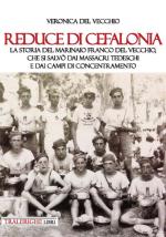 66820 - Del Vecchio, V. - Reduce di Cefalonia. La storia del marinaio Franco Del Vecchio, che si salvo' dai massacri tedeschi e dai campi di concentramento