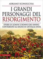 67306 - Sconocchia, A. - Grandi personaggi del Risorgimento. Storie degli uomini e donne che hanno contribuito al sogno di un'Italia unita (I)