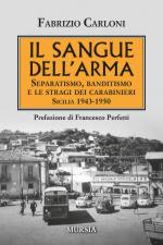 67315 - Carloni, F. - Sangue dell'Arma. Separatismo, banditismo e le stragi dei Carabinieri. Sicilia 1943-1950 (Il)