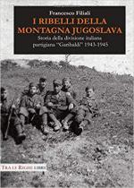 67439 - Filiali, F. - Ribelli della montagna jugoslava. Storia della divisione italiana partigiana 'Garibaldi' 1943-1945 (I)