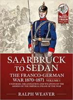 67456 - Weaver, R. - Saarbruck to Sedan. The Franco-German War 1870-1871 Vol 1. Uniforms, Organisation and Weapons of the Armies of the Imperial Phase of the War