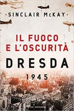 67615 - McKay, S. - Dresda 1945. Il fuoco e l'oscurita'