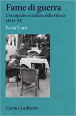 67636 - Fonzi, P. - Fame di guerra. L'occupazione italiana della Grecia 1941-1943