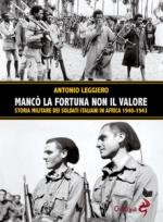 67692 - Leggiero, A. - Manco' la fortuna non il valore. Storia militare dei soldati italiani in Africa 1940-1943