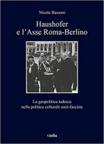 67694 - Bassoni, N. - Haushofer e l'Asse Roma-Berlino. La geopolitica tedesca nella politica culturale nazi-fascista
