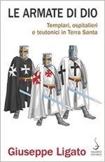 68021 - Ligato, G. - Armate di Dio. Templari, ospitalieri e teutonici in Terra Santa