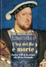68131 - Sala, E. - Ira del re e' morte. Enrico VIII e lo scisma che divise il mondo (L')