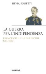 68230 - Sonetti, S. - Guerra per l'Indipendenza. Francesco II e le Due Sicilie nel 1860 (La)