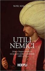 68384 - Malcom, N. - Utili nemici. Islam e Impero Ottomano nel pensiero politico occidentale 1450-1750