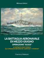 68514 - Mattesini, F. - Battaglia aeronavale di Mezzo Giugno. Operazione 'Julius'. Il contrasto italo-tedesco alle operazioni britanniche 'Harpoon' e 'Vigorous'