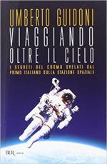 68549 - Guidoni, U. - Viaggiando oltre il cielo. I segreti del cosmo svelati dal primo italiano sulla stazione spaziale