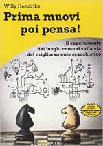 68665 - Hendriks, W. - Prima muovi poi pensa! Il superamento dei luoghi comuni sulla via del miglioramento scacchistico