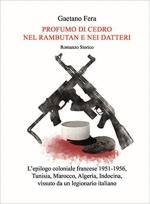 68696 - Fera, G. - Profumo di cedro nel rambutan e nei datteri. L'epilogo coloniale francese 1951-1956, Tunisia, Marocco, Algeria, Indocina, vissuto da un legionario italiano