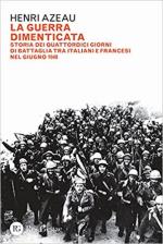 69225 - Azeau, H. - Guerra dimenticata. Storia di quattordici giorni di battaglia tra italiani e francesi nel giugno 1940 (La)