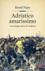 69579 - Pupo, R. - Adriatico amarissimo. Una lunga storia di violenza