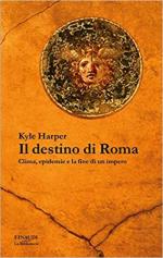 69623 - Harper, K. - Destino di Roma. Clima, epidemie e la fine di un impero (Il)