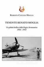 69633 - Catuzzo Moglia, R. - Tenente Renato Moglia. Un pilota biellese della Regia Aeronautica 1916-1943