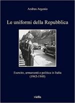69704 - Argenio, A. - Uniformi della repubblica. Esercito, armamenti e politica in Italia 1945-1949 (Le)