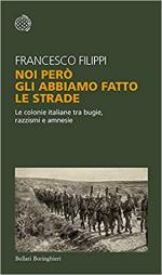 69774 - Filippi, F. - Noi pero' gli abbiamo fatto le strade. Le colonie italiane tra bugie, razzismi e amnesie