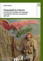 70047 - Gentilini, G. - Ginnasiali in trincea. Ricordi di Pio Gentilini, di compagni, commilitoni e del loro comandante 1916-1918