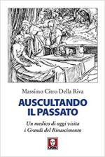 70220 - Citro della Riva, M. - Auscultando il passato. Un medico di oggi visita i Grandi del Rinascimento