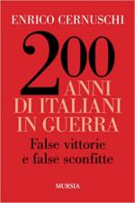 70270 - Cernuschi, E. - 200 anni di Italiani in guerra. False vittorie e false sconfitte