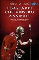 70422 - Trizio, R. - Bastardi che vinsero Annibale. Il riscatto di legionari umiliati che piegarono la storia (I)