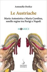 70424 - Orefice, A. - Austriache. Maria Antonietta e Maria Carolina sorelle regine tra Parigi e Napoli (Le)