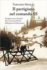 70606 - Mizzau, T. - Partigiano nel comando SS. Partigiani rossi e bianchi, SS e cosacchi nel Friuli della guerra di Liberazione (Un)