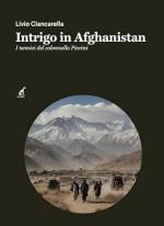 70607 - Ciancarella, L. - Intrigo in Afghanistan. I nemici del colonello Piccini